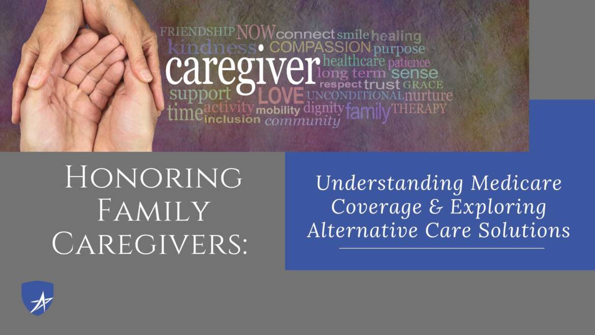 Honoring Family Caregivers: Understanding Medicare Coverage and Exploring Alternative Care Solutions